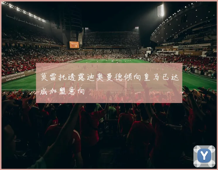 莫雷托透露迪奥曼德倾向皇马已达成加盟意向